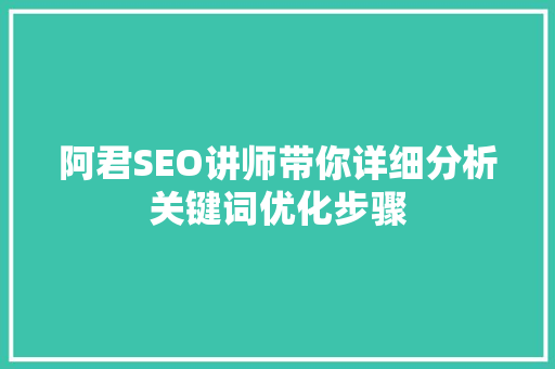 阿君SEO讲师带你详细分析关键词优化步骤 网站建设公司