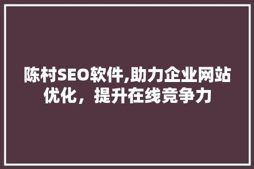 陈村SEO软件,助力企业网站优化，提升在线竞争力 神马SEO