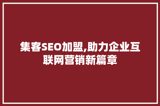 集客SEO加盟,助力企业互联网营销新篇章 百度SEO