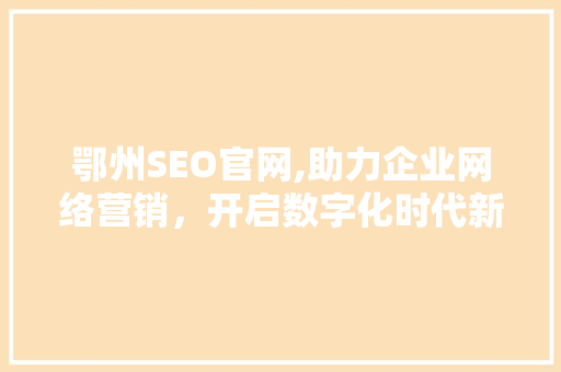 鄂州SEO官网,助力企业网络营销，开启数字化时代新篇章 网站建设公司
