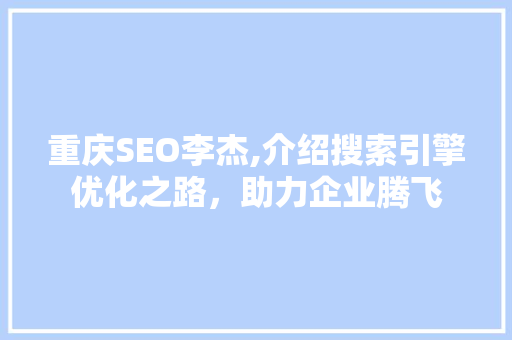 重庆SEO李杰,介绍搜索引擎优化之路，助力企业腾飞 神马SEO