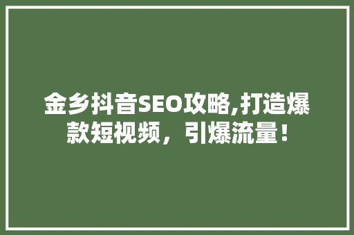 金乡抖音SEO攻略,打造爆款短视频，引爆流量！ 神马SEO