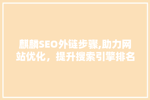 麒麟SEO外链步骤,助力网站优化，提升搜索引擎排名 网站建设公司
