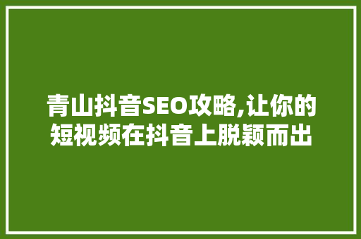 青山抖音SEO攻略,让你的短视频在抖音上脱颖而出 SEO关键词