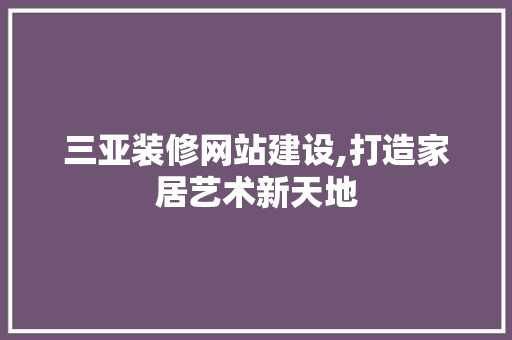 三亚装修网站建设,打造家居艺术新天地 搜狗SEO