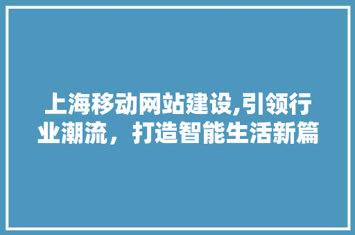 上海移动网站建设,引领行业潮流，打造智能生活新篇章 网站建设公司