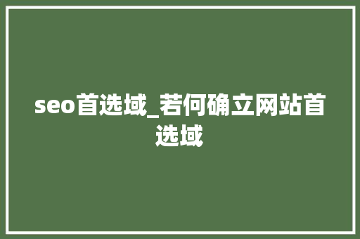 seo首选域_若何确立网站首选域 seo首选域_若何确立网站首选域 百度SEO