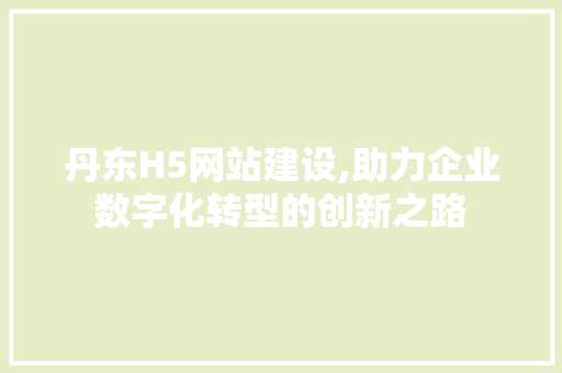 丹东H5网站建设,助力企业数字化转型的创新之路 百度SEO