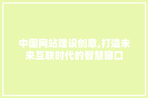 中国网站建设创意,打造未来互联时代的智慧窗口 搜狗SEO