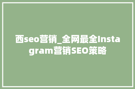 西seo营销_全网最全Instagram营销SEO策略 西seo营销_全网最全Instagram营销SEO策略 必应SEO