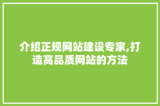 介绍正规网站建设专家,打造高品质网站的方法