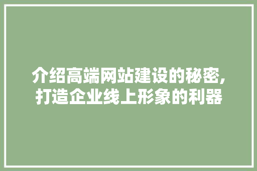 介绍高端网站建设的秘密,打造企业线上形象的利器