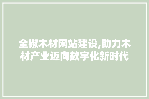 全椒木材网站建设,助力木材产业迈向数字化新时代 百度SEO