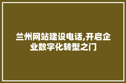 兰州网站建设电话,开启企业数字化转型之门 神马SEO
