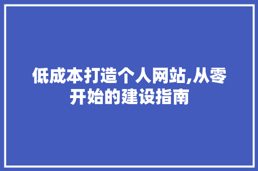 低成本打造个人网站,从零开始的建设指南