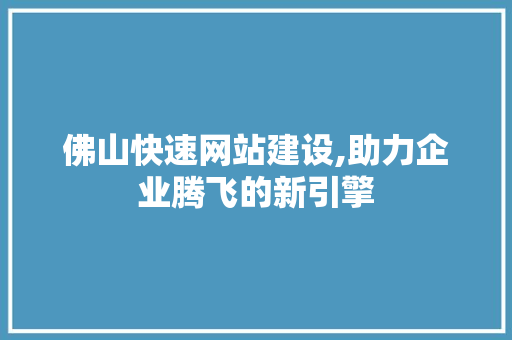 佛山快速网站建设,助力企业腾飞的新引擎 SEO关键词