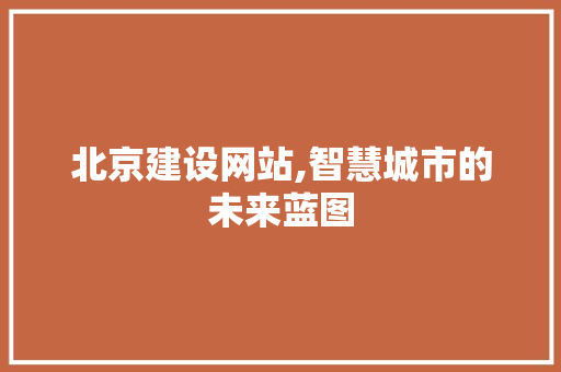 北京建设网站,智慧城市的未来蓝图 SEO关键词