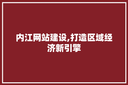 内江网站建设,打造区域经济新引擎