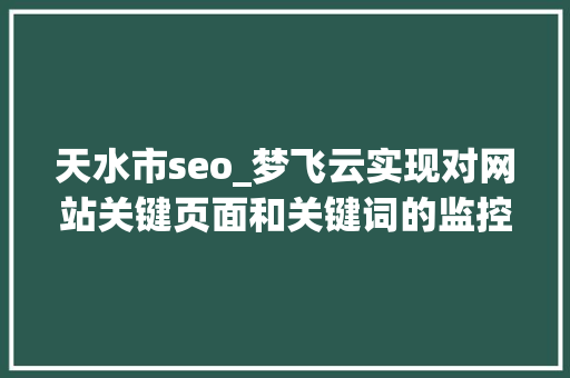 天水市seo_梦飞云实现对网站关键页面和关键词的监控与优化的SEO做事器 天水市seo_梦飞云实现对网站关键页面和关键词的监控与优化的SEO做事器 搜狗SEO