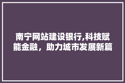 南宁网站建设银行,科技赋能金融，助力城市发展新篇章 搜狗SEO