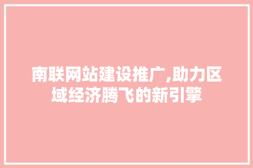南联网站建设推广,助力区域经济腾飞的新引擎 搜狗SEO