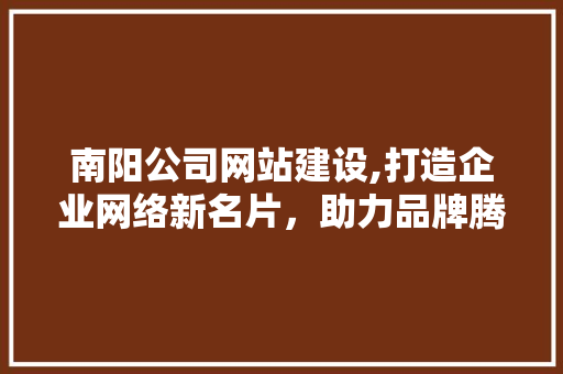 南阳公司网站建设,打造企业网络新名片，助力品牌腾飞 SEO关键词