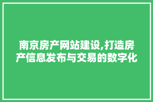 南京房产网站建设,打造房产信息发布与交易的数字化平台 搜狗SEO