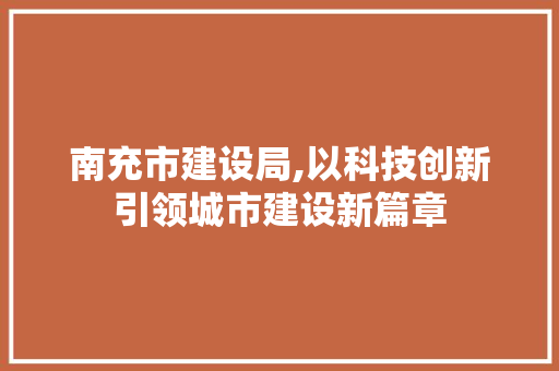 南充市建设局,以科技创新引领城市建设新篇章