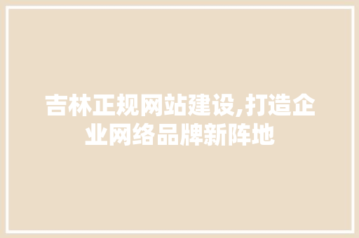 吉林正规网站建设,打造企业网络品牌新阵地 必应SEO