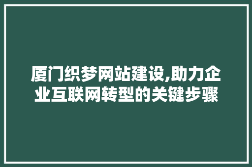 厦门织梦网站建设,助力企业互联网转型的关键步骤 神马SEO