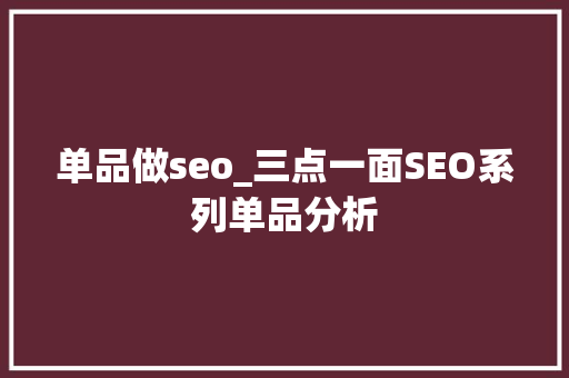 单品做seo_三点一面SEO系列单品分析 单品做seo_三点一面SEO系列单品分析 必应SEO