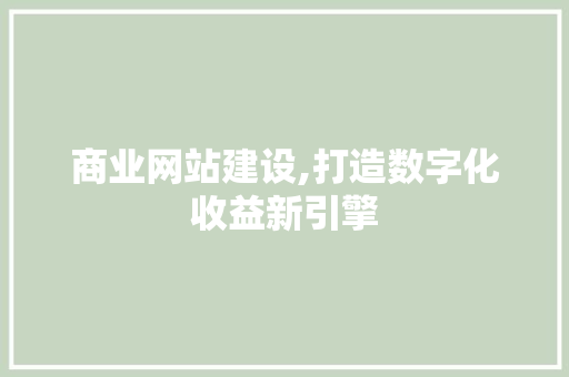 商业网站建设,打造数字化收益新引擎 SEO关键词