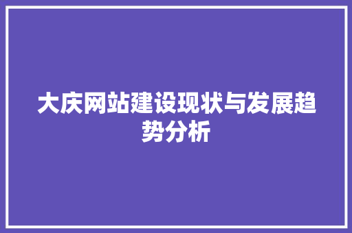 大庆网站建设现状与发展趋势分析 神马SEO