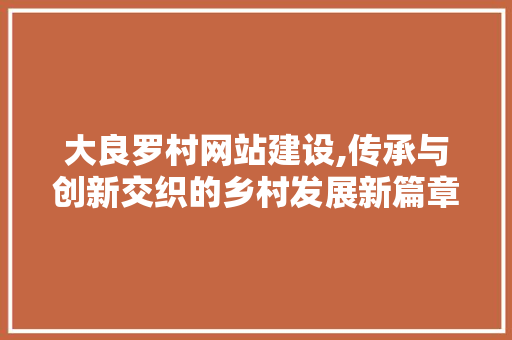 大良罗村网站建设,传承与创新交织的乡村发展新篇章 必应SEO