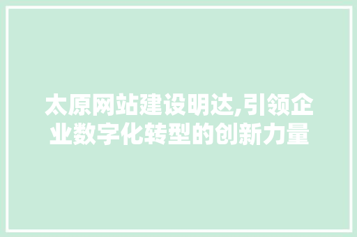 太原网站建设明达,引领企业数字化转型的创新力量 SEO关键词