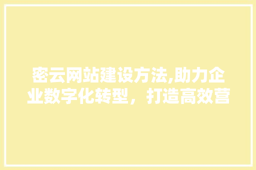 密云网站建设方法,助力企业数字化转型，打造高效营销平台 百度SEO