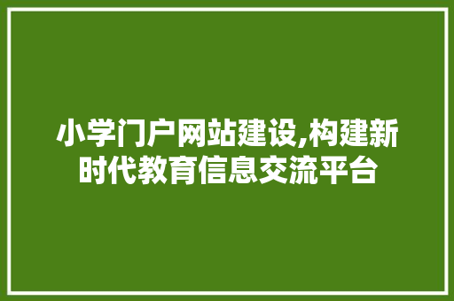 小学门户网站建设,构建新时代教育信息交流平台 百度SEO