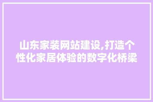 山东家装网站建设,打造个性化家居体验的数字化桥梁 百度SEO