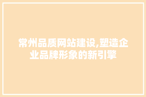 常州品质网站建设,塑造企业品牌形象的新引擎 神马SEO