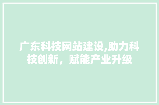 广东科技网站建设,助力科技创新，赋能产业升级 SEO关键词