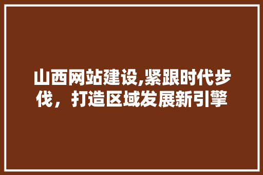 山西网站建设,紧跟时代步伐，打造区域发展新引擎 必应SEO