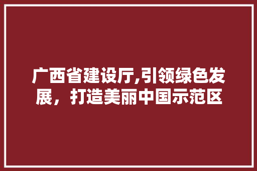 广西省建设厅,引领绿色发展，打造美丽中国示范区 SEO关键词