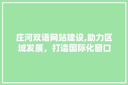 庄河双语网站建设,助力区域发展，打造国际化窗口 百度SEO