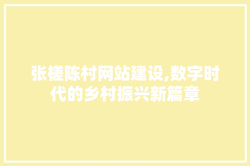 张槎陈村网站建设,数字时代的乡村振兴新篇章 神马SEO