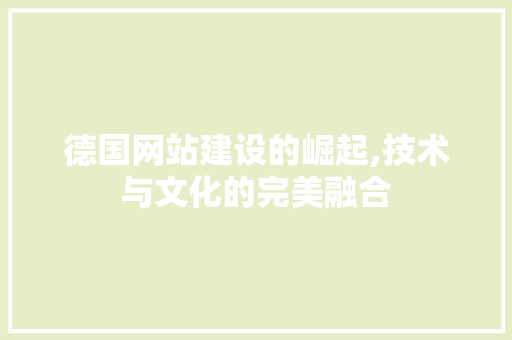 德国网站建设的崛起,技术与文化的完美融合 网站建设公司