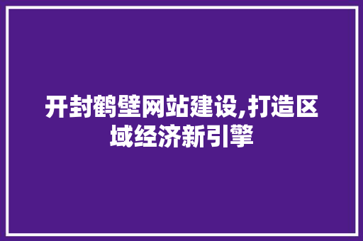 开封鹤壁网站建设,打造区域经济新引擎 神马SEO