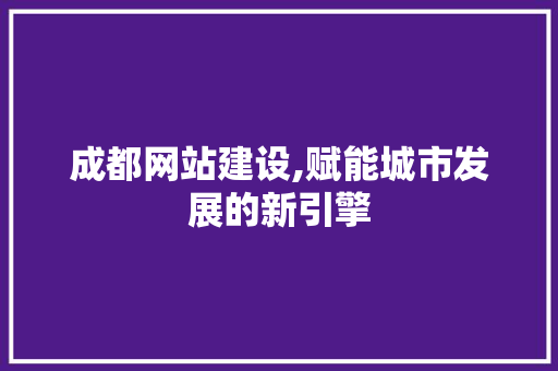 成都网站建设,赋能城市发展的新引擎 必应SEO