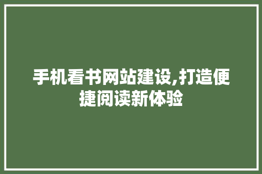 手机看书网站建设,打造便捷阅读新体验 网站建设公司