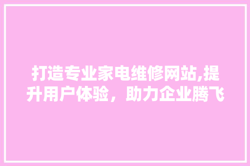 打造专业家电维修网站,提升用户体验，助力企业腾飞 搜狗SEO