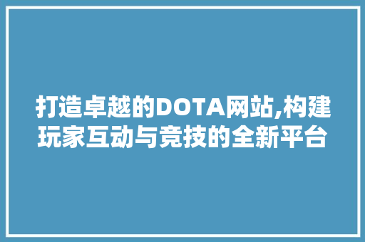打造卓越的DOTA网站,构建玩家互动与竞技的全新平台